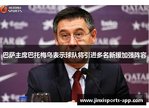 巴萨主席巴托梅乌表示球队将引进多名新援加强阵容