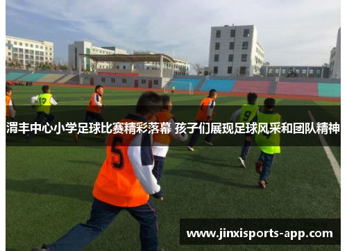 渭丰中心小学足球比赛精彩落幕 孩子们展现足球风采和团队精神