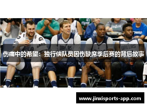 伤痛中的希望：独行侠队员因伤缺席季后赛的背后故事