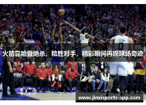 火箭靠哈登绝杀，险胜对手，精彩瞬间再现球场奇迹