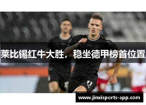 莱比锡红牛大胜，稳坐德甲榜首位置