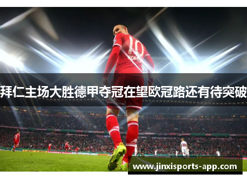 拜仁主场大胜德甲夺冠在望欧冠路还有待突破