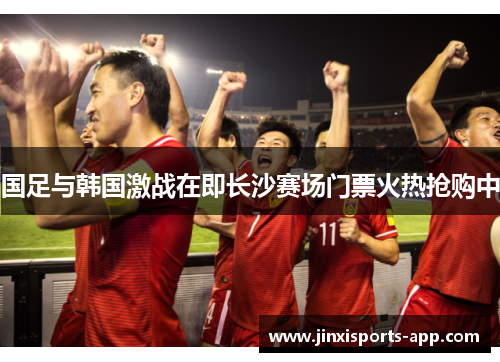 国足与韩国激战在即长沙赛场门票火热抢购中