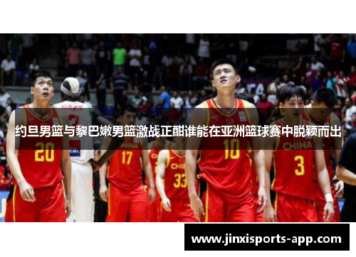 约旦男篮与黎巴嫩男篮激战正酣谁能在亚洲篮球赛中脱颖而出