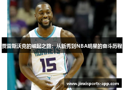 贾雷斯沃克的崛起之路：从新秀到NBA明星的奋斗历程