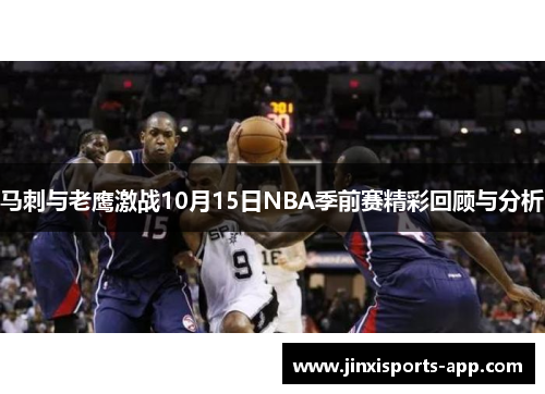 马刺与老鹰激战10月15日NBA季前赛精彩回顾与分析
